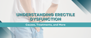 Understanding Erectile Dysfunction: Causes, Treatments, and More